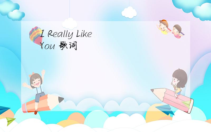 I Really Like You 歌词