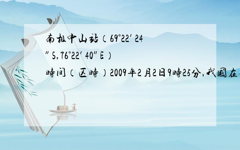 南极中山站（69°22′24″S,76°22′40″E）时间（区时）2009年2月2日9时25分,我国在南极最高点附近建立的昆仑站（80°25′01″S,77°06′58″E）正式开站.据此完成1—2题.    1、昆仑站正式开站时,北