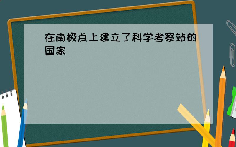 在南极点上建立了科学考察站的国家