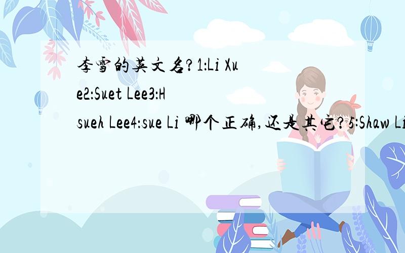 李雪的英文名?1：Li Xue2：Suet Lee3：Hsueh Lee4：sue Li 哪个正确,还是其它?5:Shaw Li