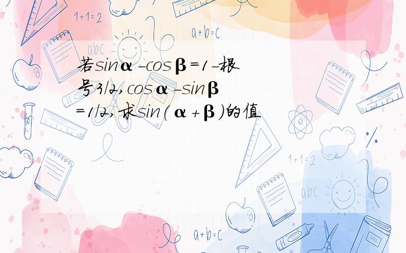 若sinα-cosβ=1-根号3/2,cosα-sinβ=1/2,求sin(α+β)的值