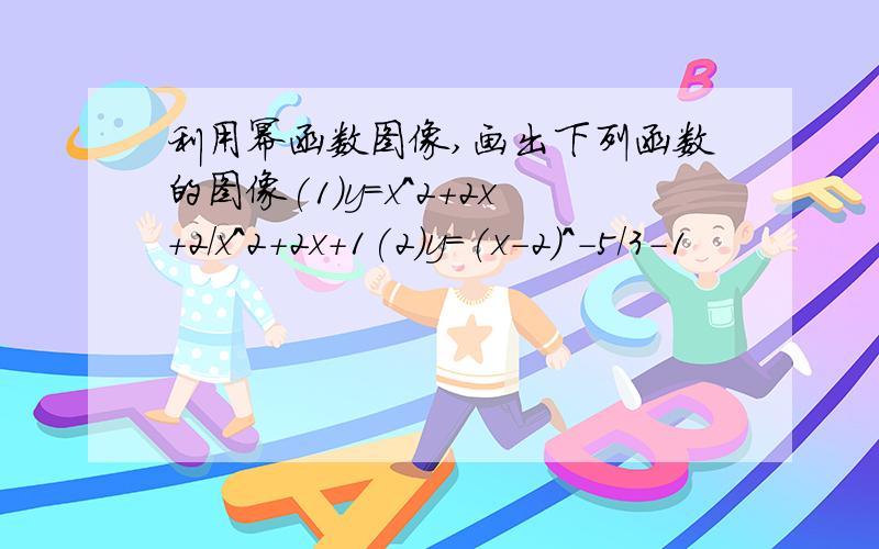 利用幂函数图像,画出下列函数的图像(1)y=x^2+2x+2/x^2+2x+1(2)y=(x-2)^-5/3-1