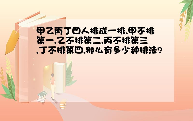 甲乙丙丁四人排成一排,甲不排第一,乙不排第二,丙不排第三,丁不排第四,那么有多少种排法?