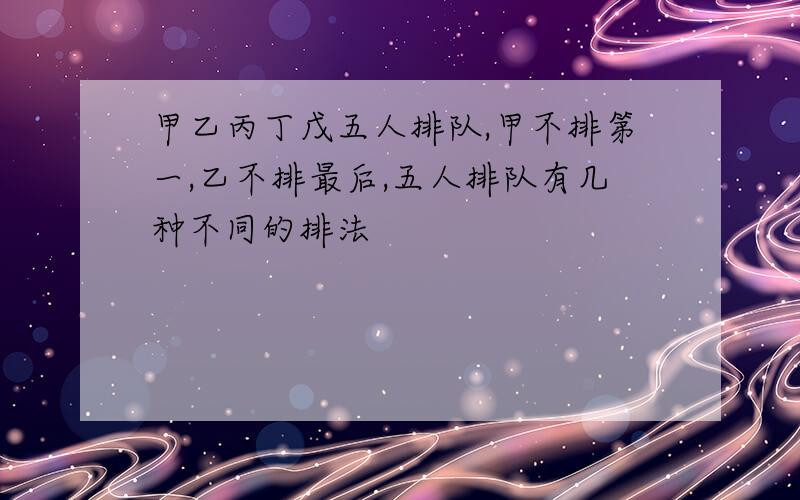 甲乙丙丁戊五人排队,甲不排第一,乙不排最后,五人排队有几种不同的排法