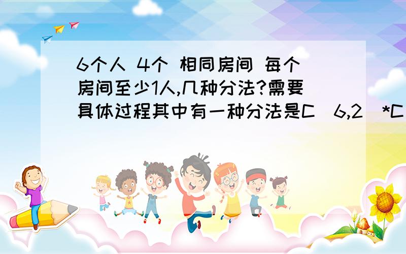 6个人 4个 相同房间 每个房间至少1人,几种分法?需要具体过程其中有一种分法是C(6,2)*C(4,2)*C(2,1)*C(1,1) / 我主要想明白的不是这个问题的答案 而是 像上面这种情况应该除以什么 才能排除重复?