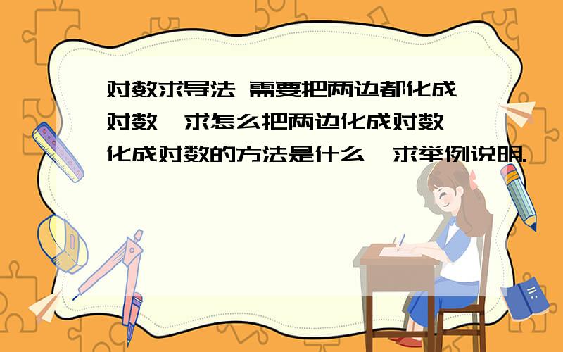 对数求导法 需要把两边都化成对数,求怎么把两边化成对数,化成对数的方法是什么,求举例说明.