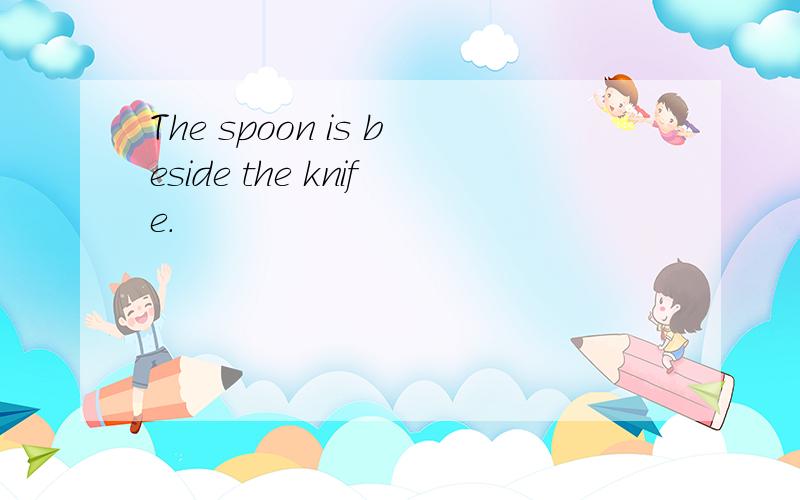 The spoon is beside the knife.