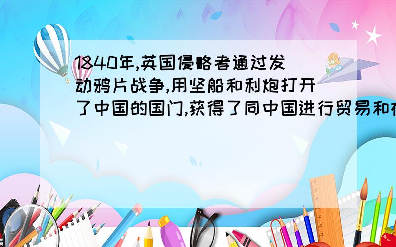 1840年,英国侵略者通过发动鸦片战争,用坚船和利炮打开了中国的国门,获得了同中国进行贸易和在中国投资的权利;改革开放后,中国主动打开国门,欢迎外国资本家来中国投资设厂.你认为这前