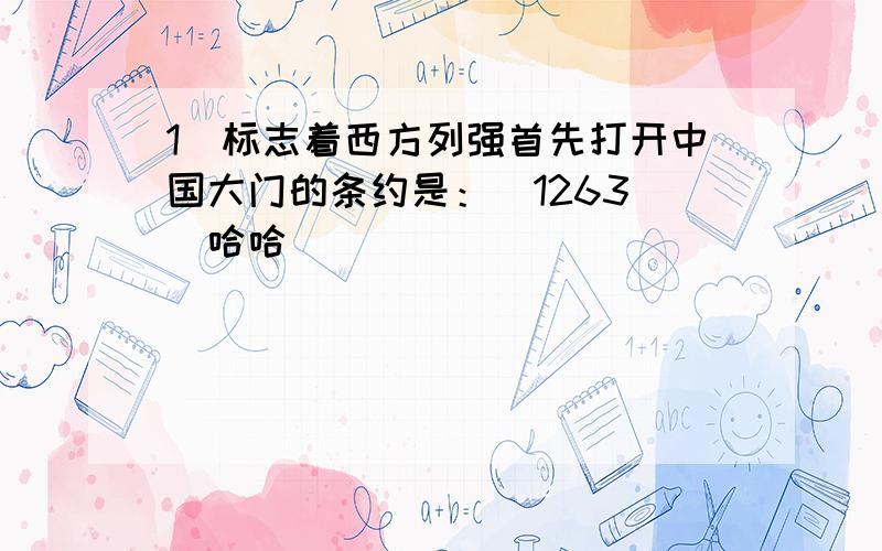 1．标志着西方列强首先打开中国大门的条约是：（1263 ）哈哈