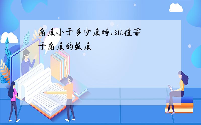 角度小于多少度时,sin值等于角度的弧度