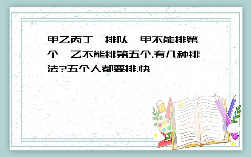 甲乙丙丁戌排队,甲不能排第一个,乙不能排第五个.有几种排法?五个人都要排.快