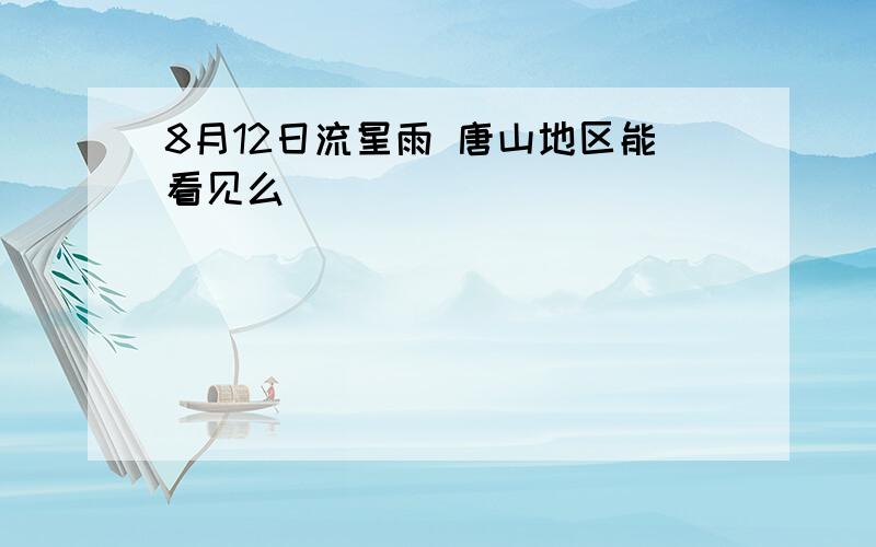 8月12日流星雨 唐山地区能看见么