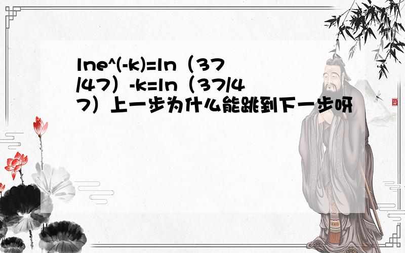 lne^(-k)=ln（37/47）-k=ln（37/47）上一步为什么能跳到下一步呀