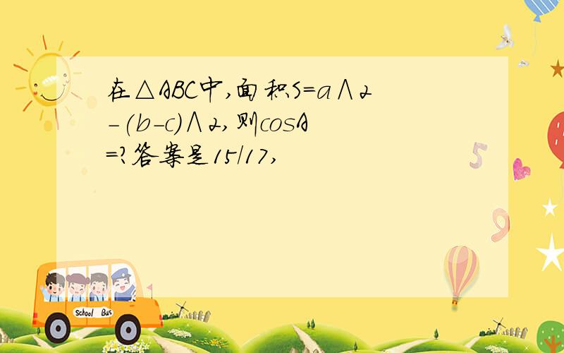 在△ABC中,面积S=a∧2-(b-c)∧2,则cosA=?答案是15/17,