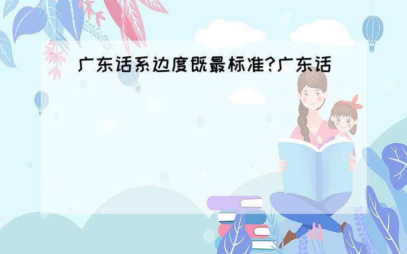 广东话系边度既最标准?广东话