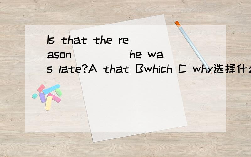 Is that the reason_____he was late?A that Bwhich C why选择什么?麻烦看看.