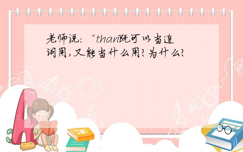 老师说：“than既可以当连词用,又能当什么用?为什么?