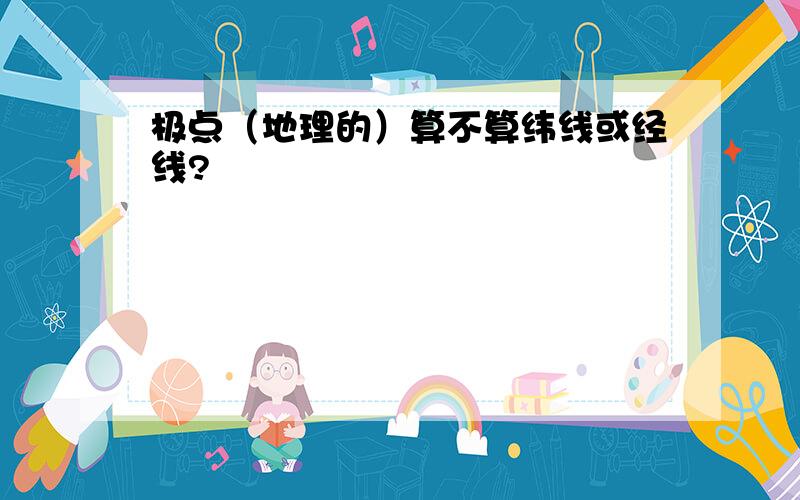 极点（地理的）算不算纬线或经线?