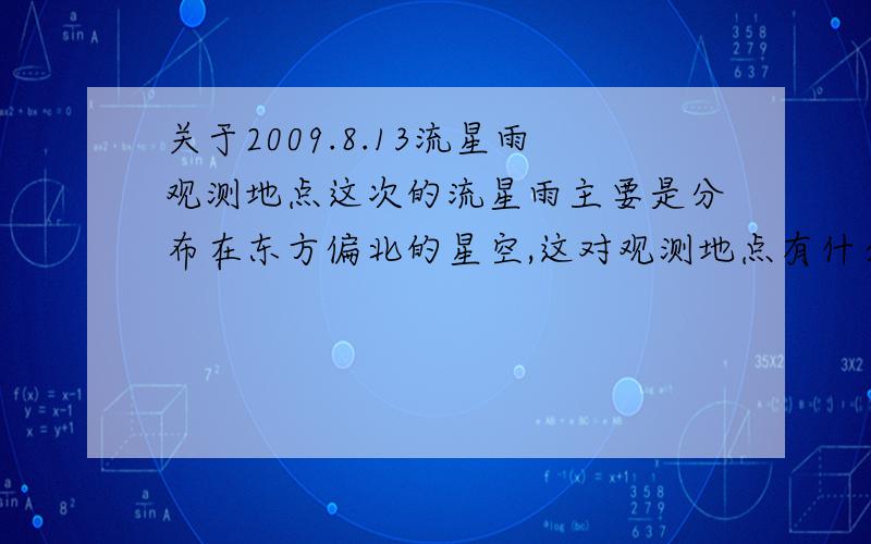 关于2009.8.13流星雨观测地点这次的流星雨主要是分布在东方偏北的星空,这对观测地点有什么要求?是不是最好也要去一个城市的东方偏北处?还是任何地方都可以?