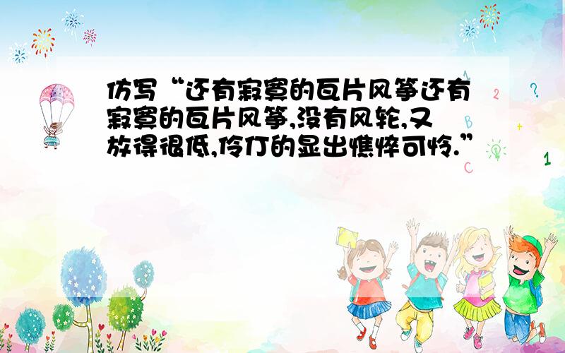 仿写“还有寂寞的瓦片风筝还有寂寞的瓦片风筝,没有风轮,又放得很低,伶仃的显出憔悴可怜.”