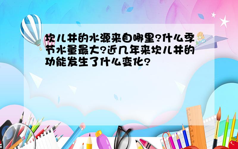 坎儿井的水源来自哪里?什么季节水量最大?近几年来坎儿井的功能发生了什么变化?