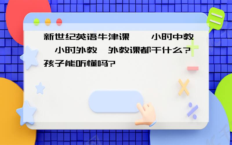 新世纪英语牛津课,一小时中教一小时外教,外教课都干什么?孩子能听懂吗?