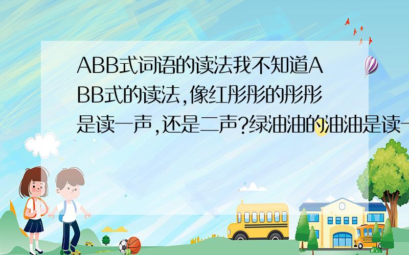 ABB式词语的读法我不知道ABB式的读法,像红彤彤的彤彤是读一声,还是二声?绿油油的油油是读一声,还是二声?毛茸茸的茸茸是读一声,还是二声?火辣辣的辣辣是读一声,还是二声?有人说BB是读一