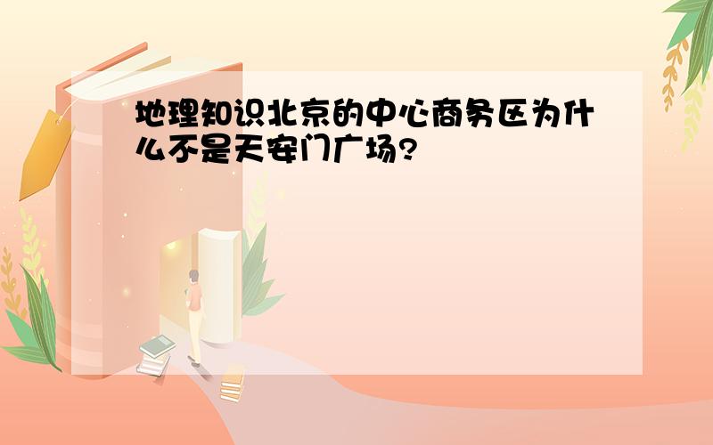 地理知识北京的中心商务区为什么不是天安门广场?