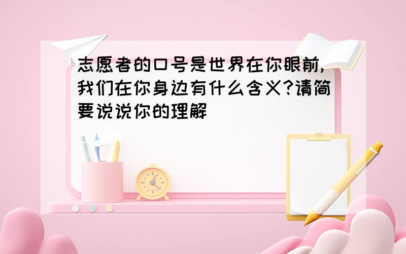 志愿者的口号是世界在你眼前,我们在你身边有什么含义?请简要说说你的理解