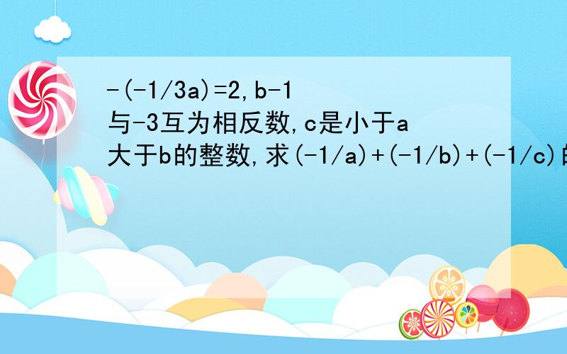 -(-1/3a)=2,b-1与-3互为相反数,c是小于a大于b的整数,求(-1/a)+(-1/b)+(-1/c)的值