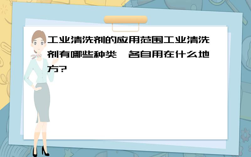 工业清洗剂的应用范围工业清洗剂有哪些种类,各自用在什么地方?