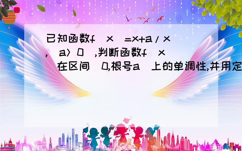 已知函数f(x)=x+a/x,(a＞0),判断函数f(x)在区间(0,根号a)上的单调性,并用定证并用定义证明你的结论