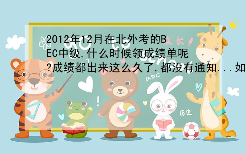 2012年12月在北外考的BEC中级,什么时候领成绩单呢?成绩都出来这么久了,都没有通知...如题