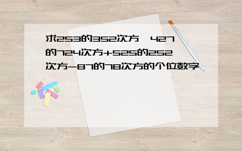 求253的352次方*427的724次方+525的252次方-87的78次方的个位数字