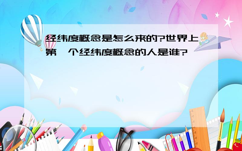 经纬度概念是怎么来的?世界上第一个经纬度概念的人是谁?