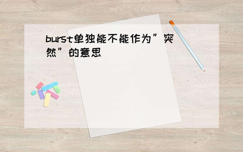 burst单独能不能作为”突然”的意思