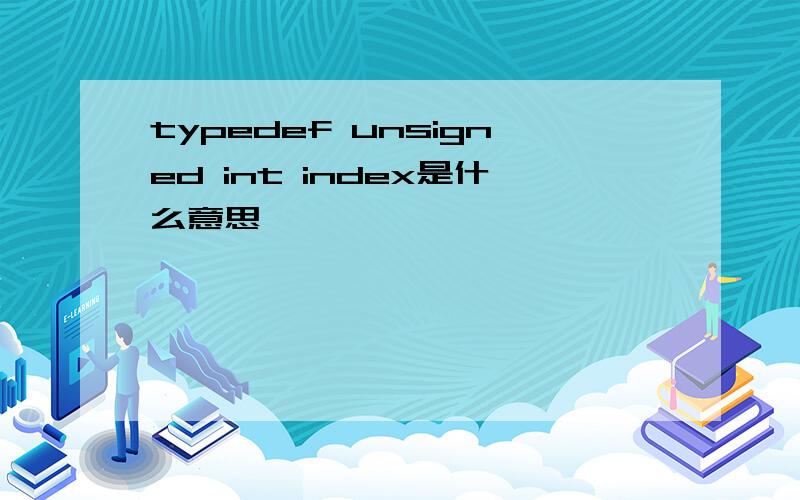 typedef unsigned int index是什么意思