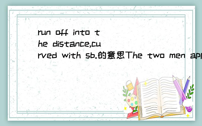 run off into the distance,curved with sb.的意思The two men appeared out of no where.The high hedge curved with them,running off into the distance beyond the pair of impressive wrought-iron gates barring the men's way.麻烦翻译一下第二个句