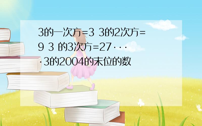 3的一次方=3 3的2次方=9 3 的3次方=27····3的2004的末位的数