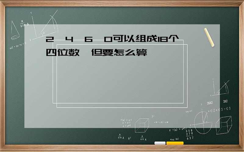 2、4、6、0可以组成18个四位数,但要怎么算