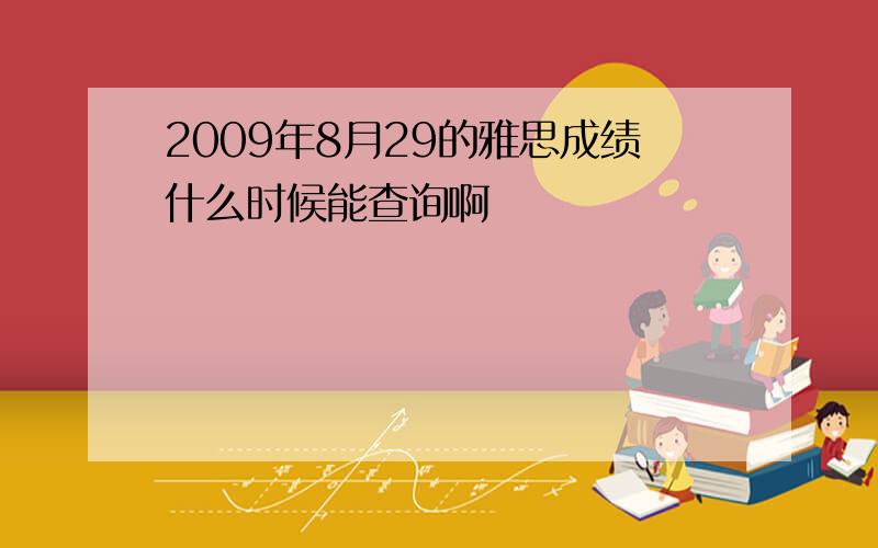 2009年8月29的雅思成绩什么时候能查询啊