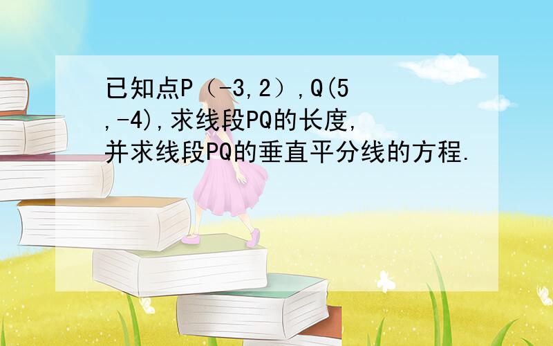 已知点P（-3,2）,Q(5,-4),求线段PQ的长度,并求线段PQ的垂直平分线的方程.