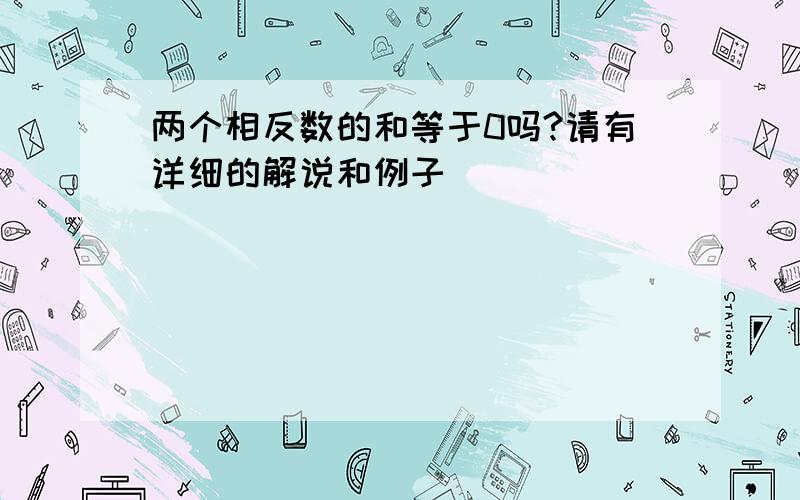 两个相反数的和等于0吗?请有详细的解说和例子