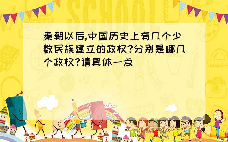 秦朝以后,中国历史上有几个少数民族建立的政权?分别是哪几个政权?请具体一点