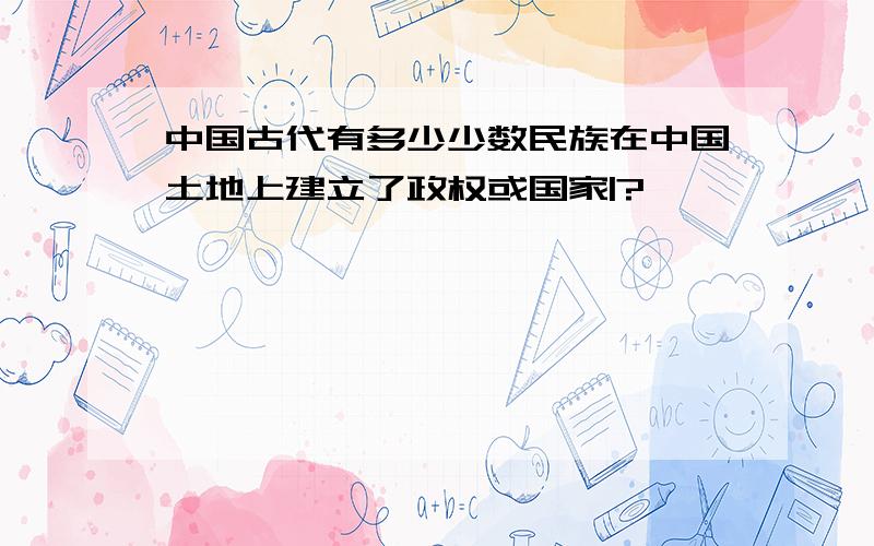 中国古代有多少少数民族在中国土地上建立了政权或国家|?