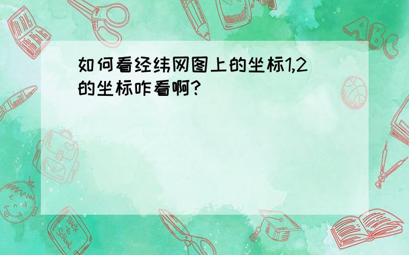 如何看经纬网图上的坐标1,2的坐标咋看啊?