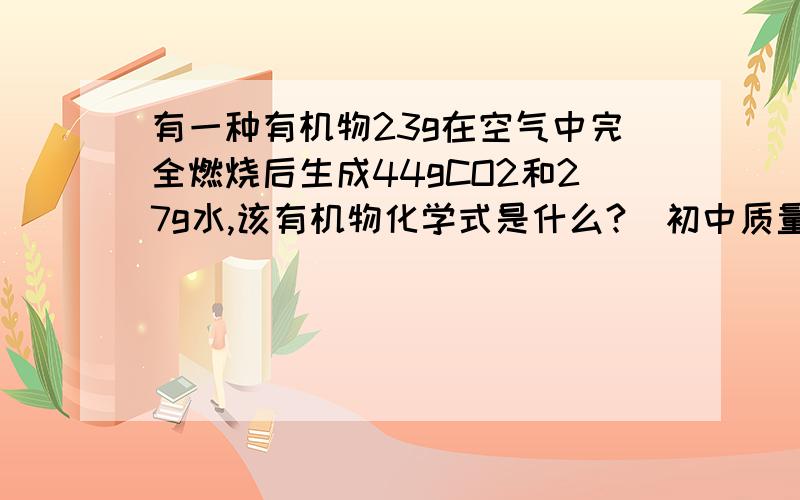 有一种有机物23g在空气中完全燃烧后生成44gCO2和27g水,该有机物化学式是什么?（初中质量守恒定律）请讲的详细点