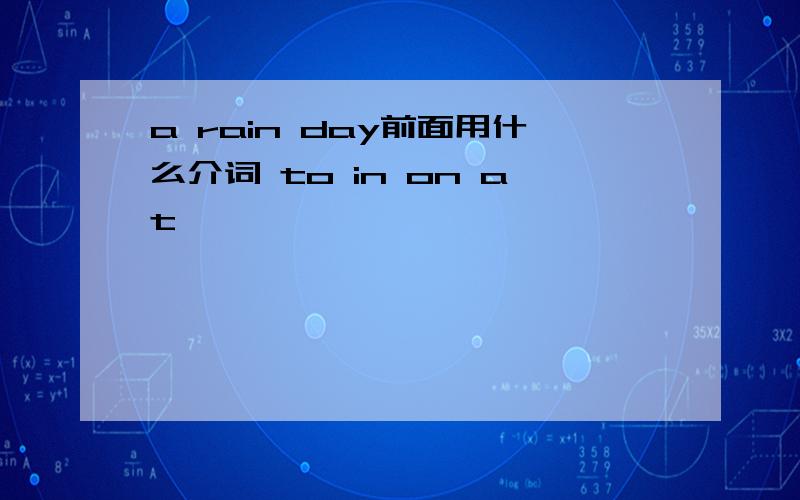 a rain day前面用什么介词 to in on at