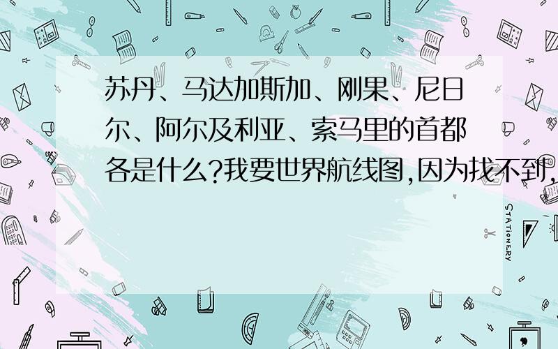 苏丹、马达加斯加、刚果、尼日尔、阿尔及利亚、索马里的首都各是什么?我要世界航线图,因为找不到,我手里只有世界地图,但客户不要国家图,要首都图,亲爱的弟兄姊妹们!