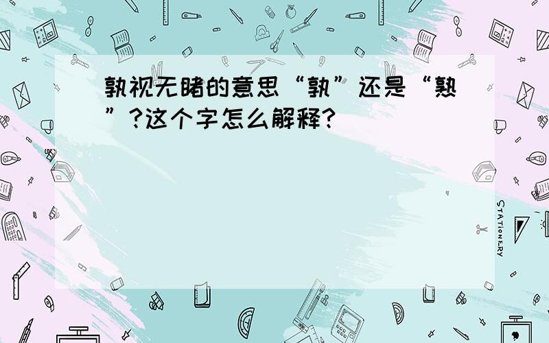 孰视无睹的意思“孰”还是“熟”?这个字怎么解释?